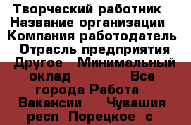 Творческий работник › Название организации ­ Компания-работодатель › Отрасль предприятия ­ Другое › Минимальный оклад ­ 25 000 - Все города Работа » Вакансии   . Чувашия респ.,Порецкое. с.